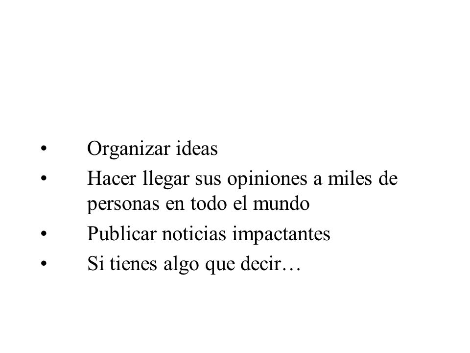 Organizar ideas Hacer llegar sus opiniones a miles de personas en todo el mundo. Publicar noticias impactantes.