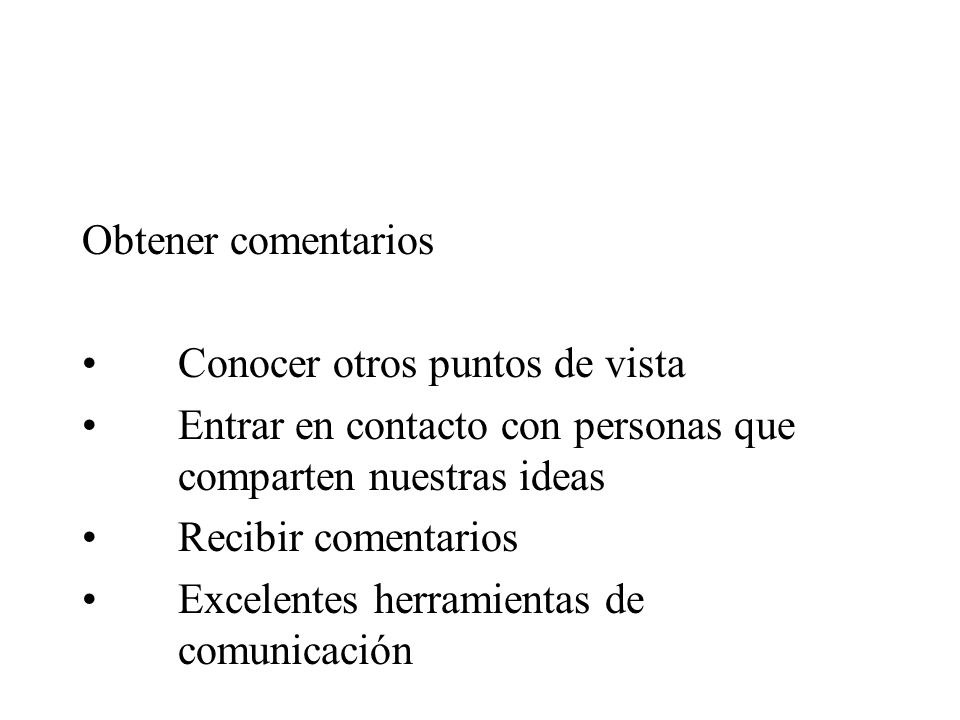 Obtener comentarios Conocer otros puntos de vista. Entrar en contacto con personas que comparten nuestras ideas.