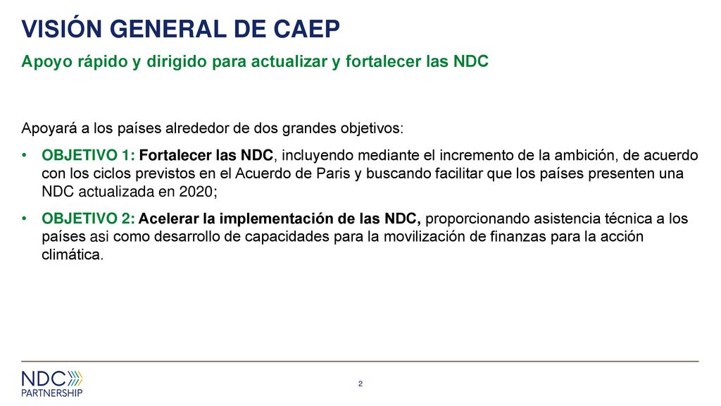 VISIóN GENERal de caep Apoyo rápido y dirigido para actualizar y fortalecer las NDC. Apoyará a los países alrededor de dos grandes objetivos: