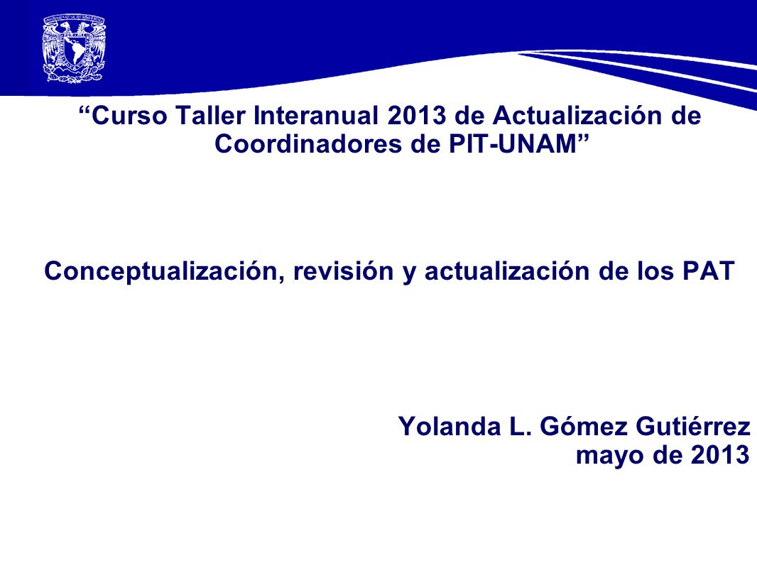 Curso Taller Interanual 2013 de Actualización de Coordinadores de PIT-UNAM Conceptualización, revisión y actualización de los PAT Yolanda L.
