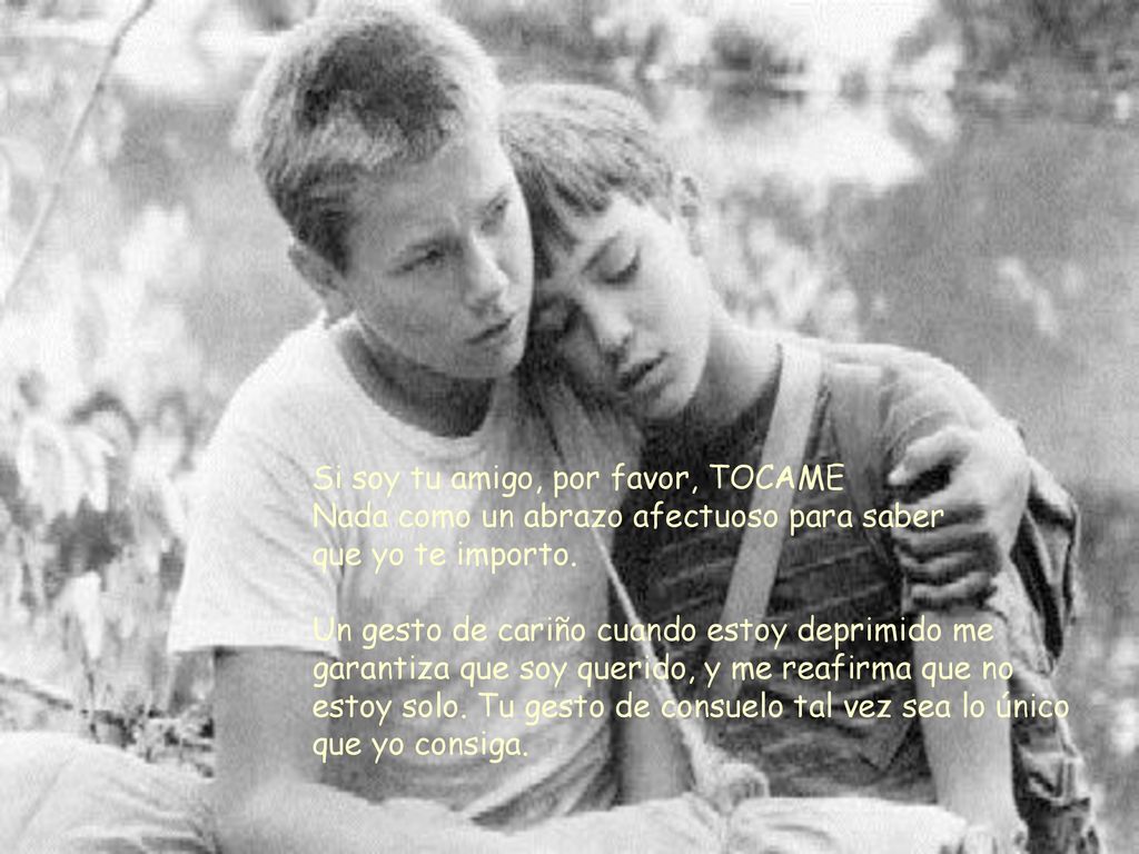 Si soy tu amigo, por favor, TOCAME Nada como un abrazo afectuoso para saber