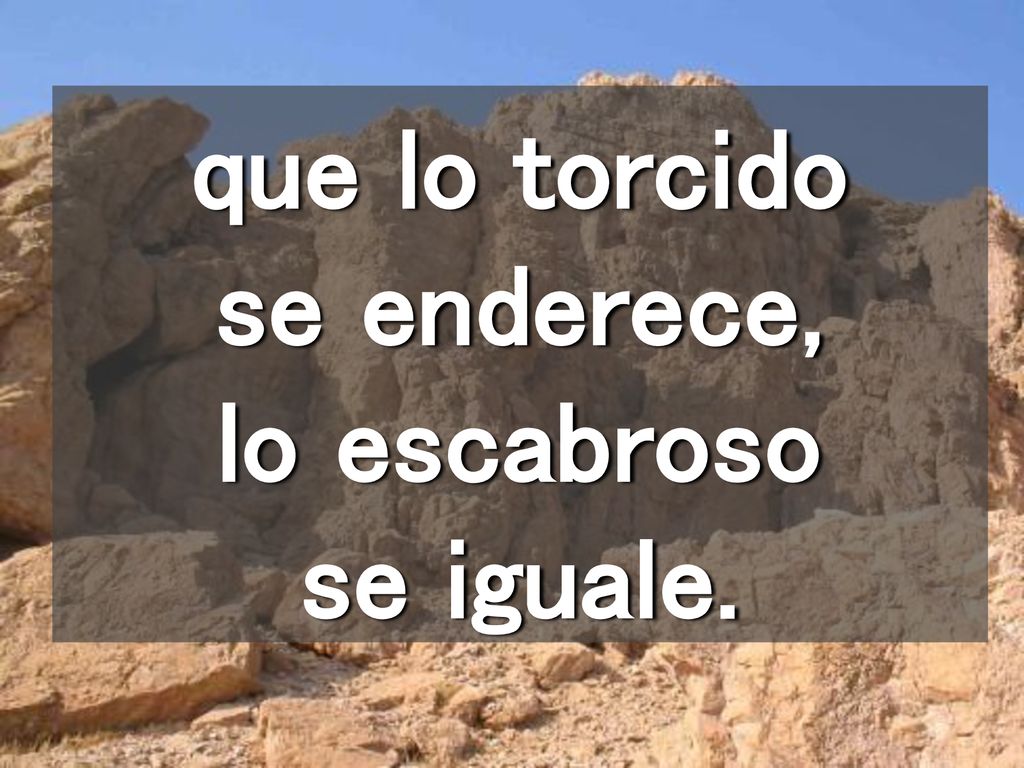 que lo torcido se enderece, lo escabroso se iguale.