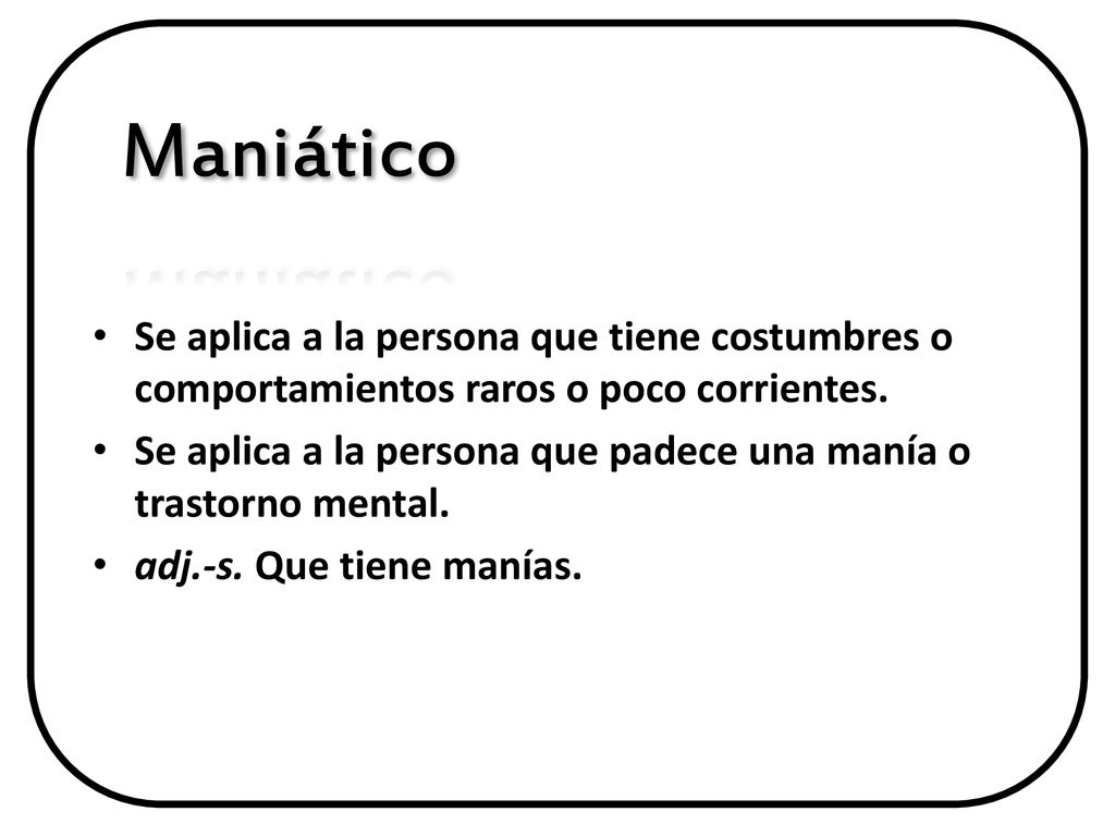 Maniático Se aplica a la persona que tiene costumbres o comportamientos raros o poco corrientes.