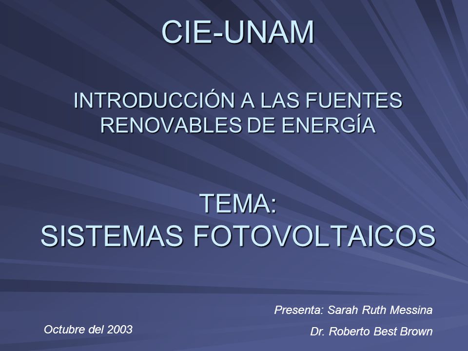 CIE-UNAM INTRODUCCIÓN A LAS FUENTES RENOVABLES DE ENERGÍA TEMA: SISTEMAS FOTOVOLTAICOS