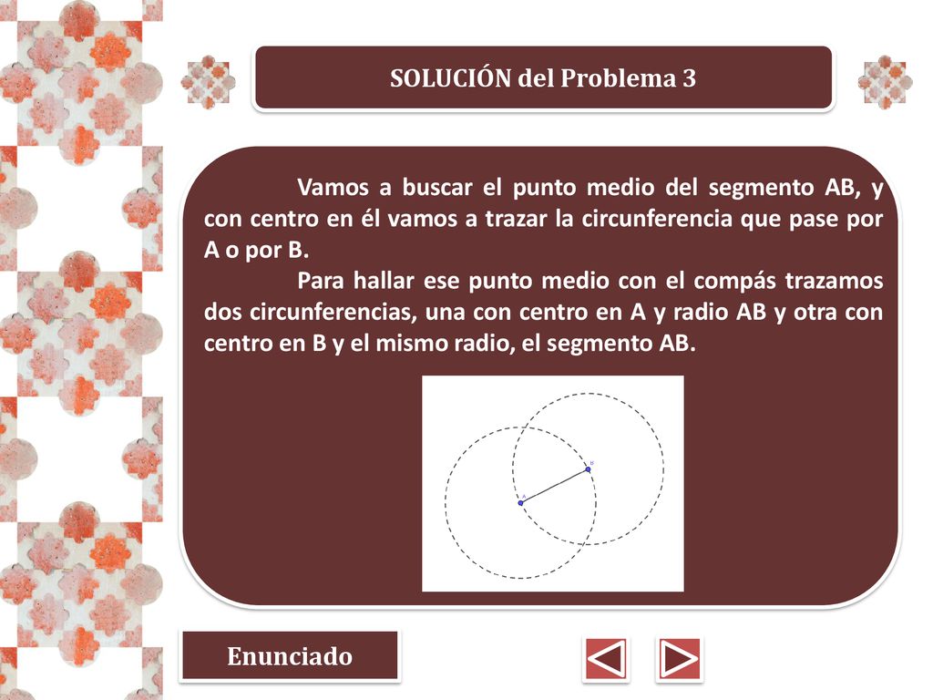 SOLUCIÓN del Problema 3 Vamos a buscar el punto medio del segmento AB, y con centro en él vamos a trazar la circunferencia que pase por A o por B.