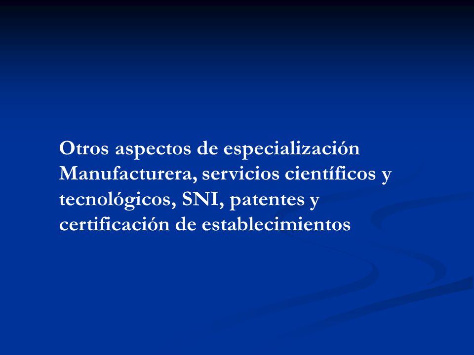 Otros aspectos de especialización Manufacturera, servicios científicos y tecnológicos, SNI, patentes y certificación de establecimientos