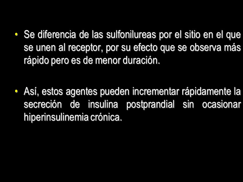 Se diferencia de las sulfonilureas por el sitio en el que se unen al receptor, por su efecto que se observa más rápido pero es de menor duración.