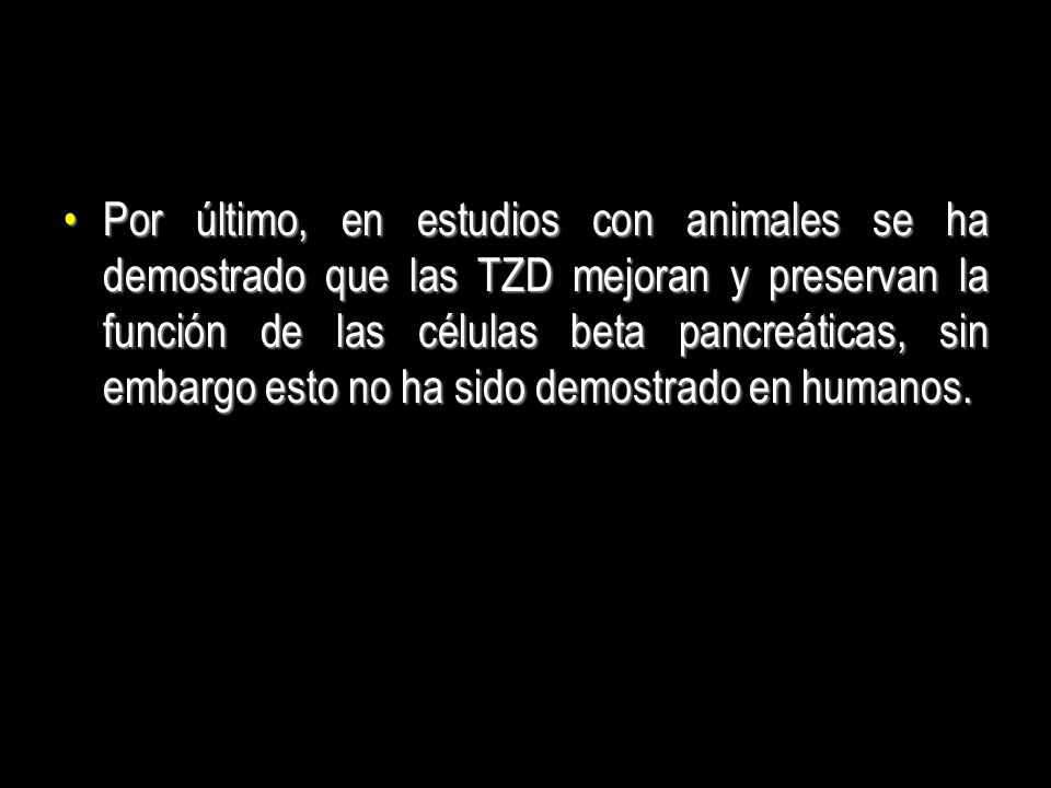 Por último, en estudios con animales se ha demostrado que las TZD mejoran y preservan la función de las células beta pancreáticas, sin embargo esto no ha sido demostrado en humanos.