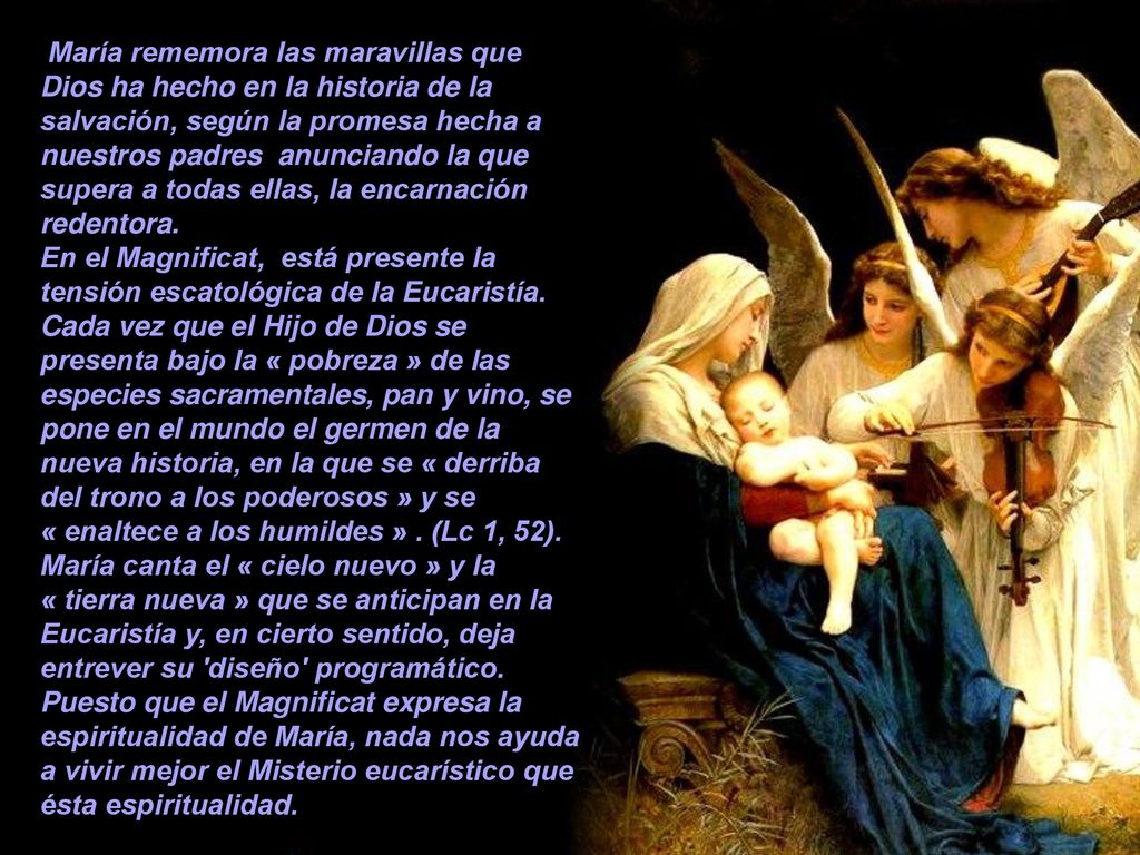 María rememora las maravillas que Dios ha hecho en la historia de la salvación, según la promesa hecha a nuestros padres anunciando la que supera a todas ellas, la encarnación redentora.