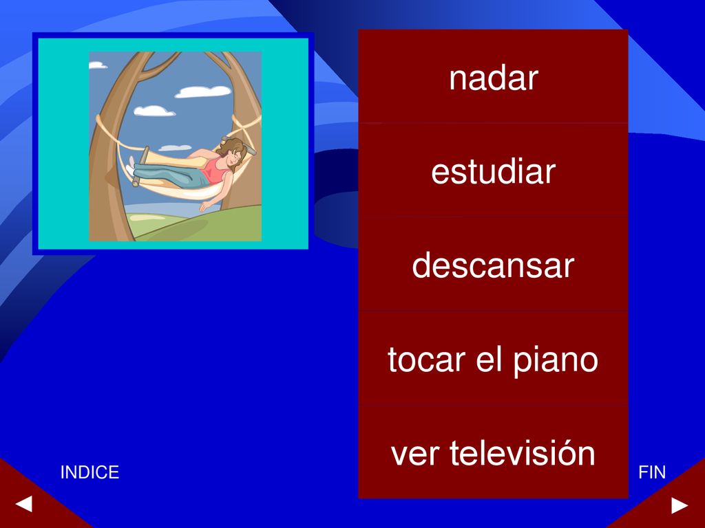 nadar estudiar descansar tocar el piano ver televisión ► ► INDICE FIN