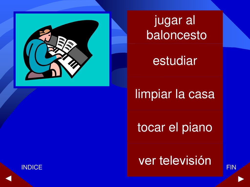 jugar al baloncesto estudiar limpiar la casa tocar el piano