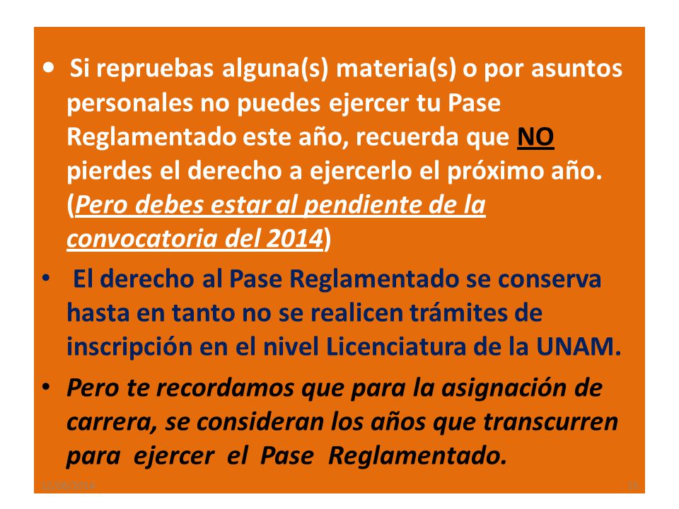 • Si repruebas alguna(s) materia(s) o por asuntos personales no puedes ejercer tu Pase Reglamentado este año, recuerda que NO pierdes el derecho a ejercerlo el próximo año. (Pero debes estar al pendiente de la convocatoria del 2014)