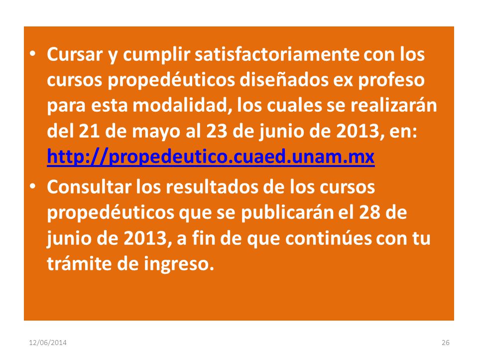 Cursar y cumplir satisfactoriamente con los cursos propedéuticos diseñados ex profeso para esta modalidad, los cuales se realizarán del 21 de mayo al 23 de junio de 2013, en: