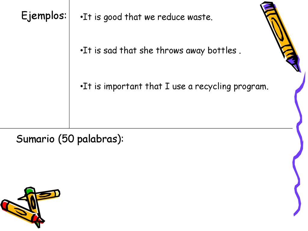 Ejemplos: Sumario (50 palabras): It is good that we reduce waste.