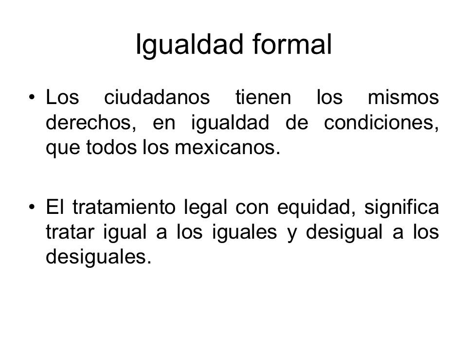 Igualdad formal Los ciudadanos tienen los mismos derechos, en igualdad de condiciones, que todos los mexicanos.