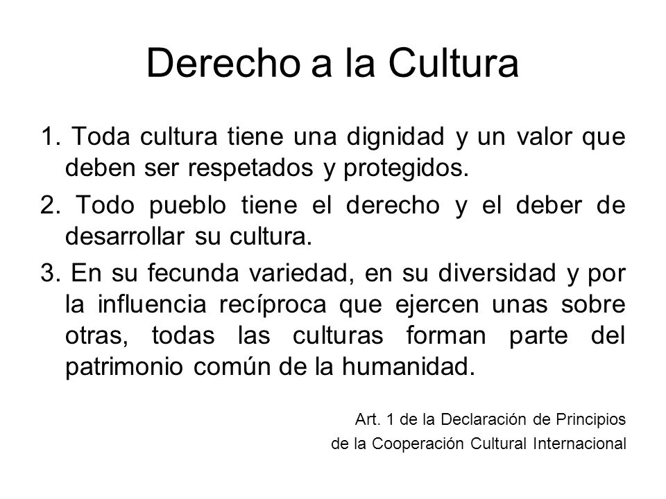 Derecho a la Cultura 1. Toda cultura tiene una dignidad y un valor que deben ser respetados y protegidos.