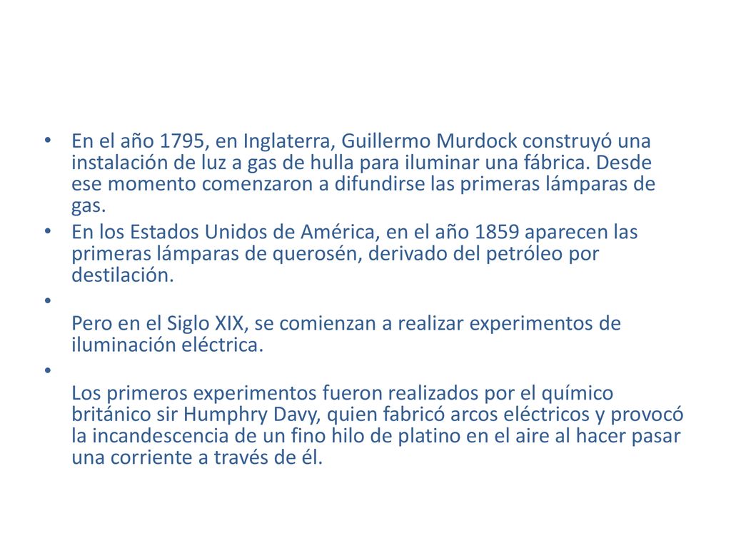 En el año 1795, en Inglaterra, Guillermo Murdock construyó una instalación de luz a gas de hulla para iluminar una fábrica. Desde ese momento comenzaron a difundirse las primeras lámparas de gas.