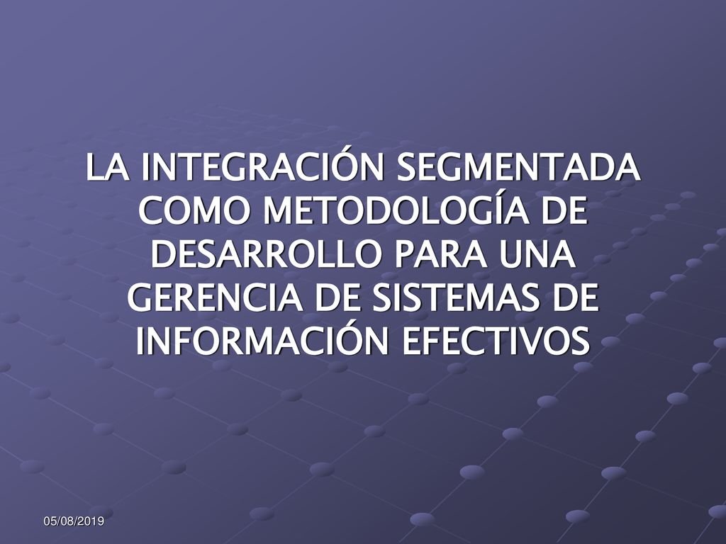 LA INTEGRACIÓN SEGMENTADA COMO METODOLOGÍA DE DESARROLLO PARA UNA GERENCIA DE SISTEMAS DE INFORMACIÓN EFECTIVOS