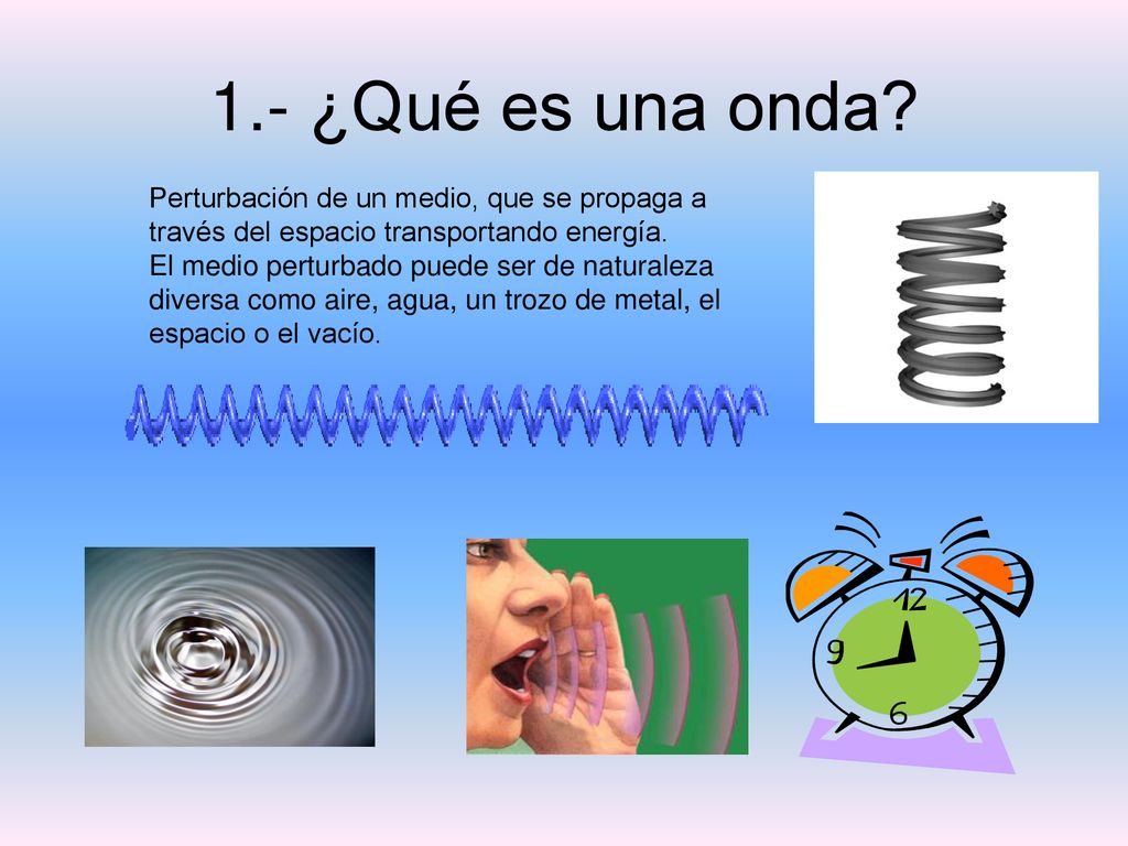 1.- ¿Qué es una onda Perturbación de un medio, que se propaga a través del espacio transportando energía.