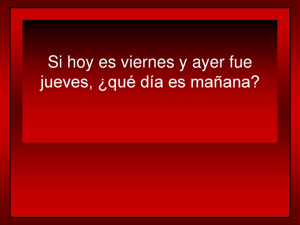 Si hoy es viernes y ayer fue jueves, ¿qué día es mañana