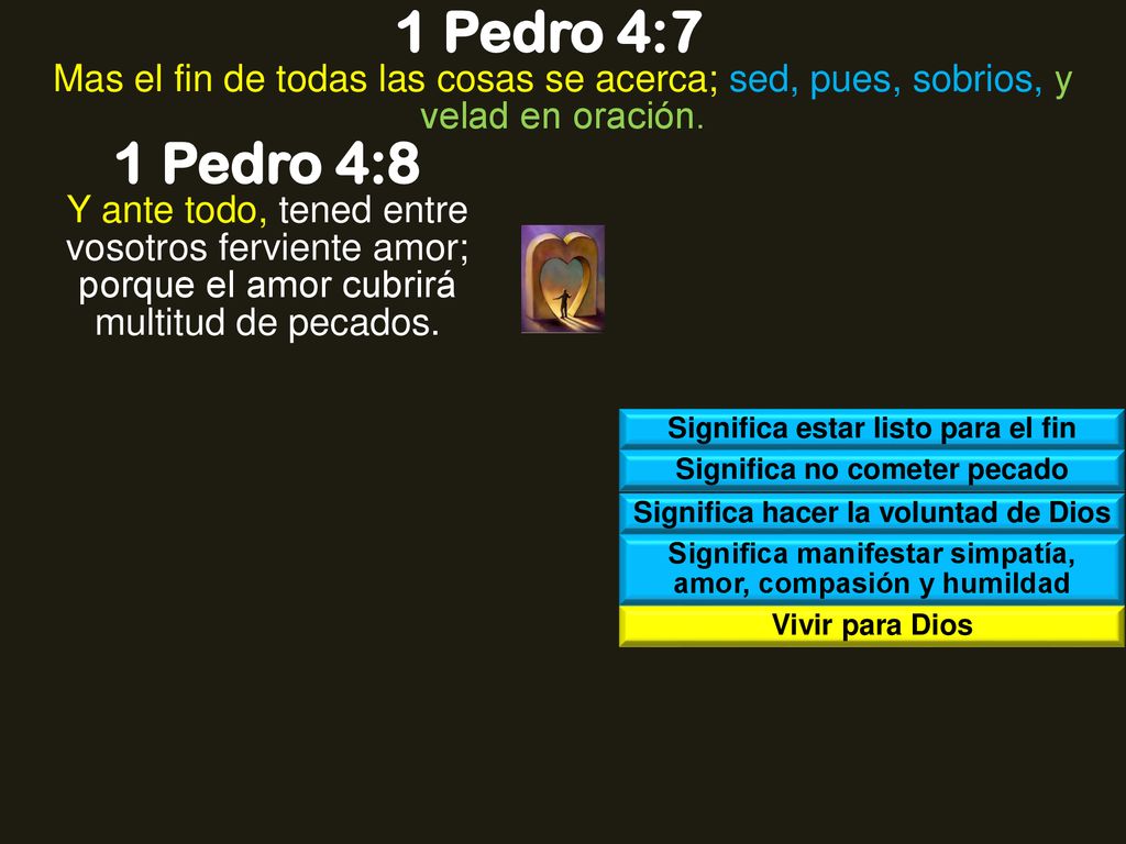 1 Pedro 4:7 Mas el fin de todas las cosas se acerca; sed, pues, sobrios, y velad en oración. 1 Pedro 4:8.