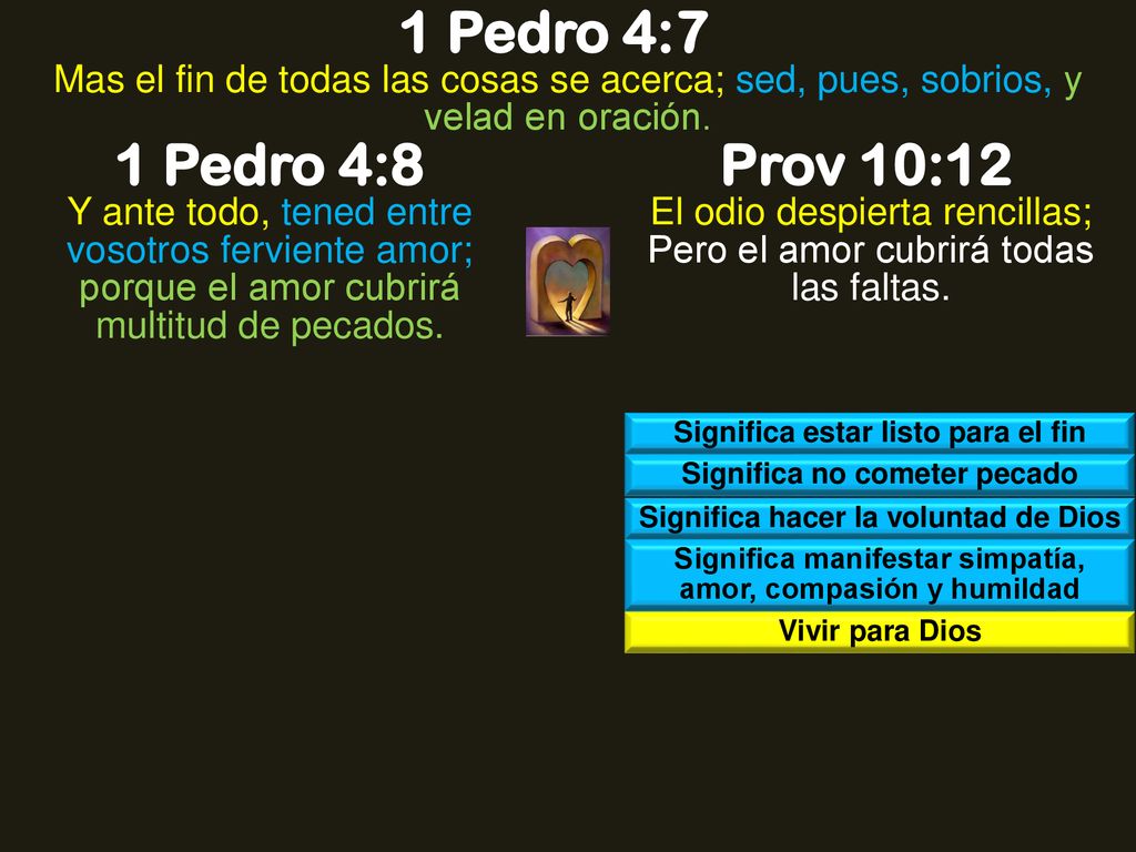1 Pedro 4:7 Mas el fin de todas las cosas se acerca; sed, pues, sobrios, y velad en oración. 1 Pedro 4:8.