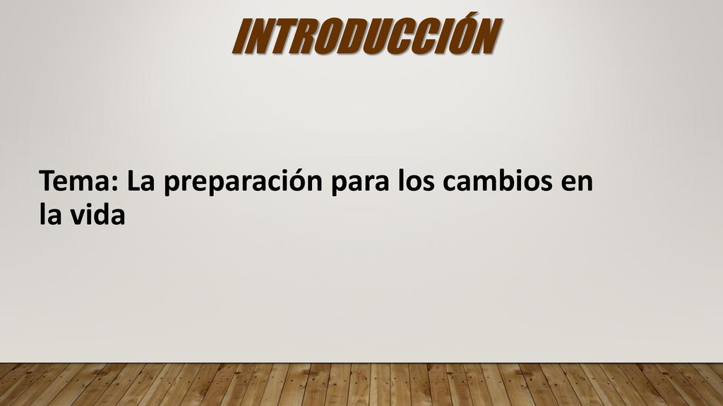 INTRODUCCIÓN Tema: La preparación para los cambios en la vida