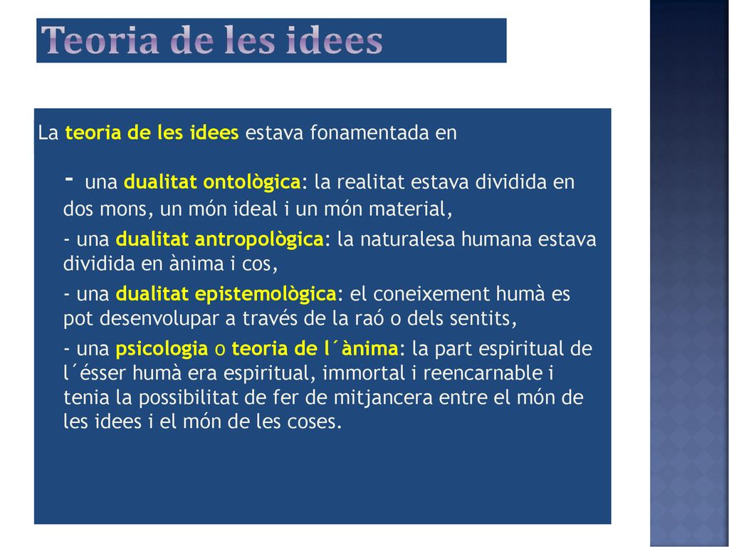 Teoria de les idees - una dualitat ontològica: la realitat estava dividida en dos mons, un món ideal i un món material,