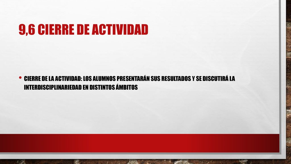 9,6 cierre de actividad Cierre de la actividad: los alumnos presentarán sus resultados y se discutirá la interdisciplinariedad en distintos ámbitos.