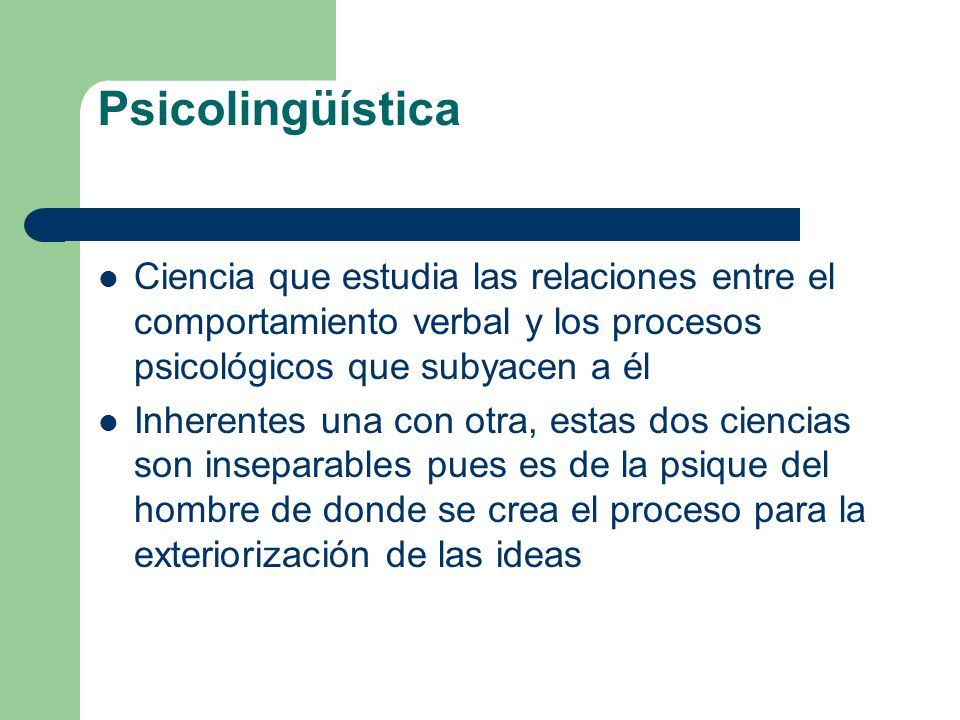 Psicolingüística Ciencia que estudia las relaciones entre el comportamiento verbal y los procesos psicológicos que subyacen a él.