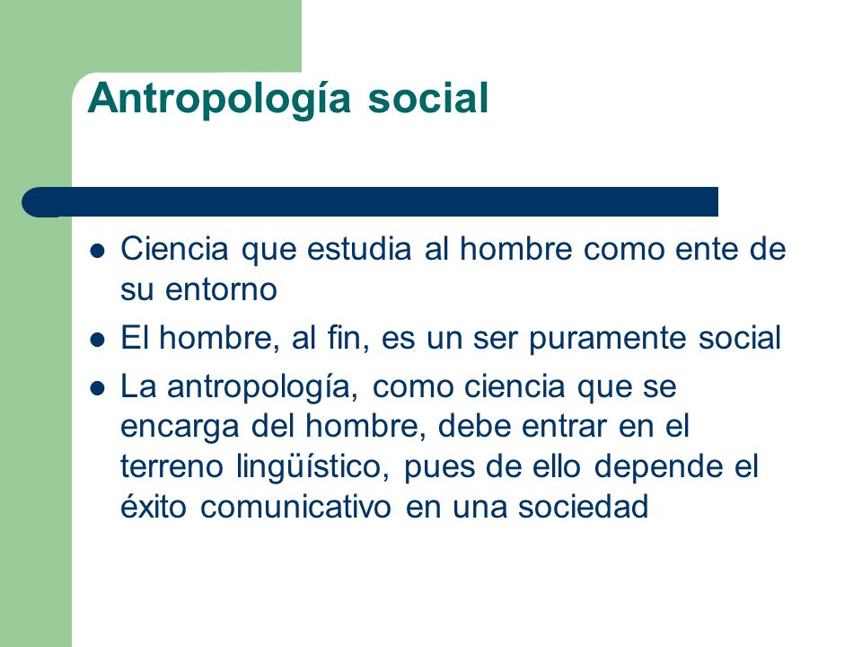 Antropología social Ciencia que estudia al hombre como ente de su entorno. El hombre, al fin, es un ser puramente social.