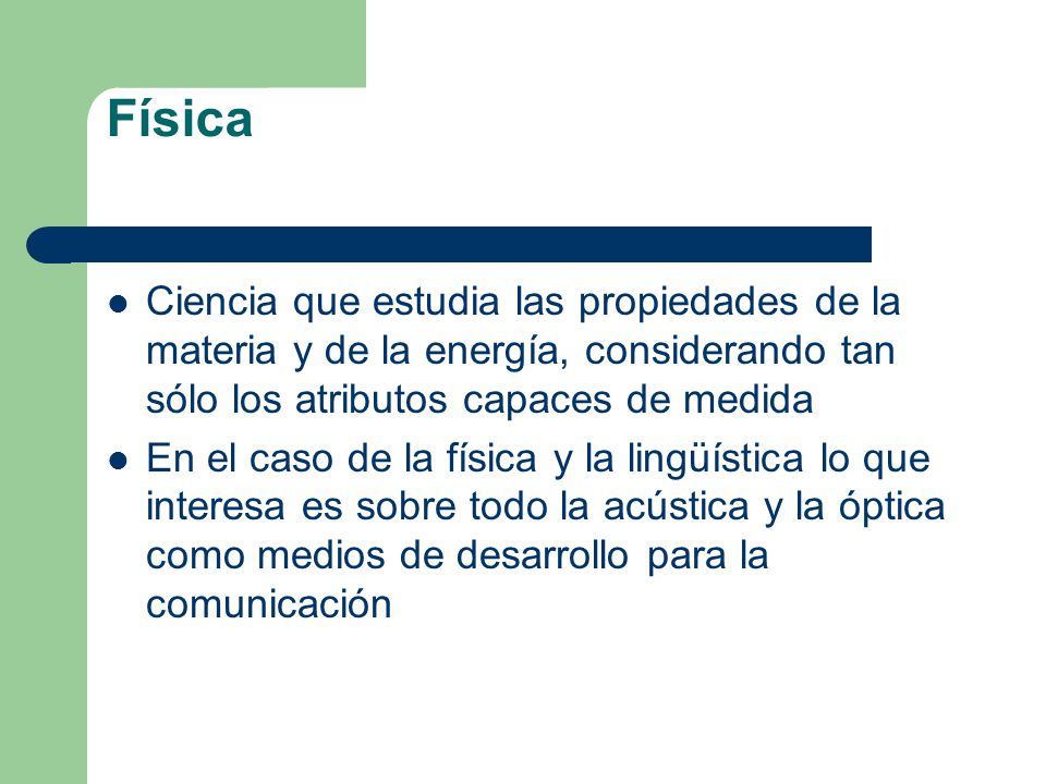 Física Ciencia que estudia las propiedades de la materia y de la energía, considerando tan sólo los atributos capaces de medida.