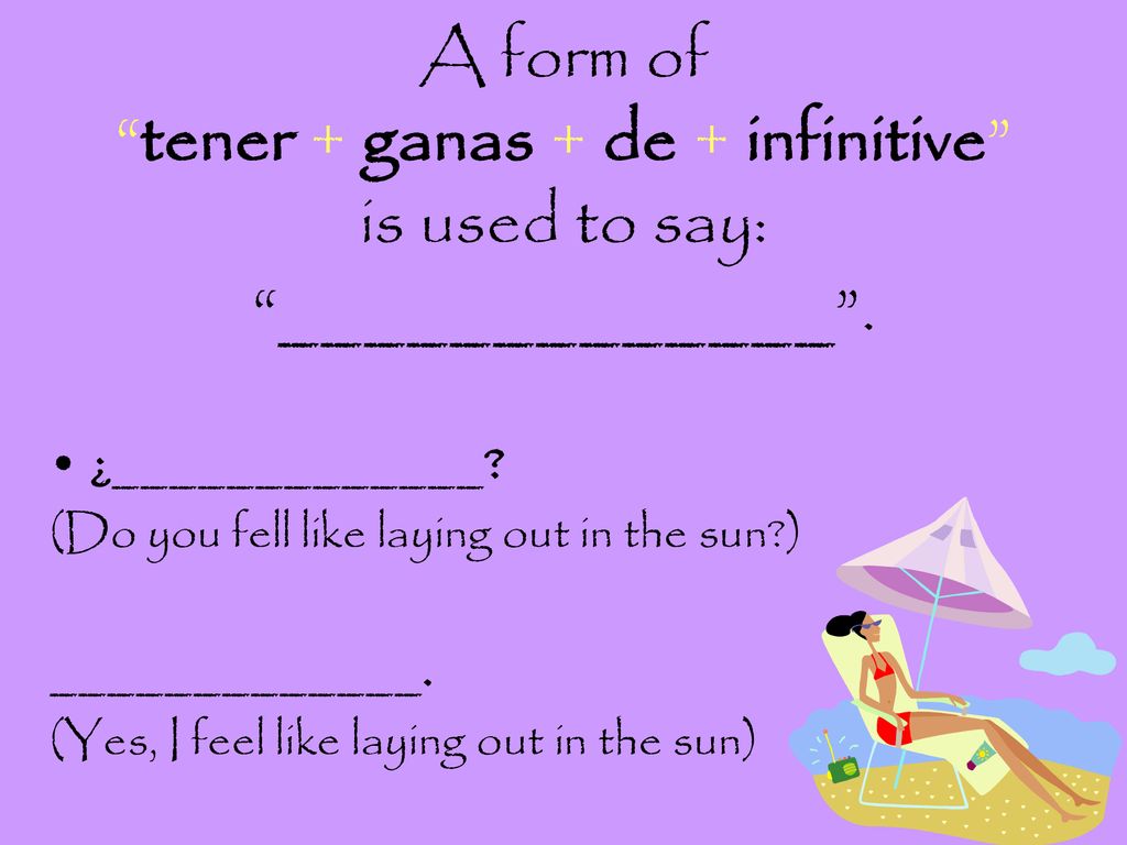 A form of tener + ganas + de + infinitive is used to say: _____________ .