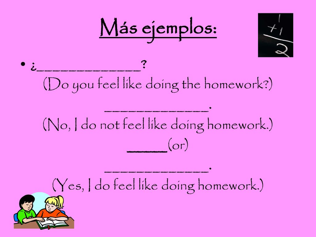 Más ejemplos: ¿_____________ (Do you feel like doing the homework )