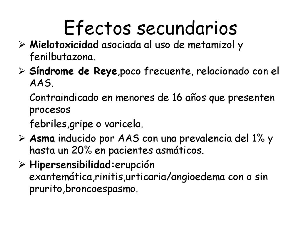 Efectos secundarios Mielotoxicidad asociada al uso de metamizol y fenilbutazona. Síndrome de Reye,poco frecuente, relacionado con el AAS.