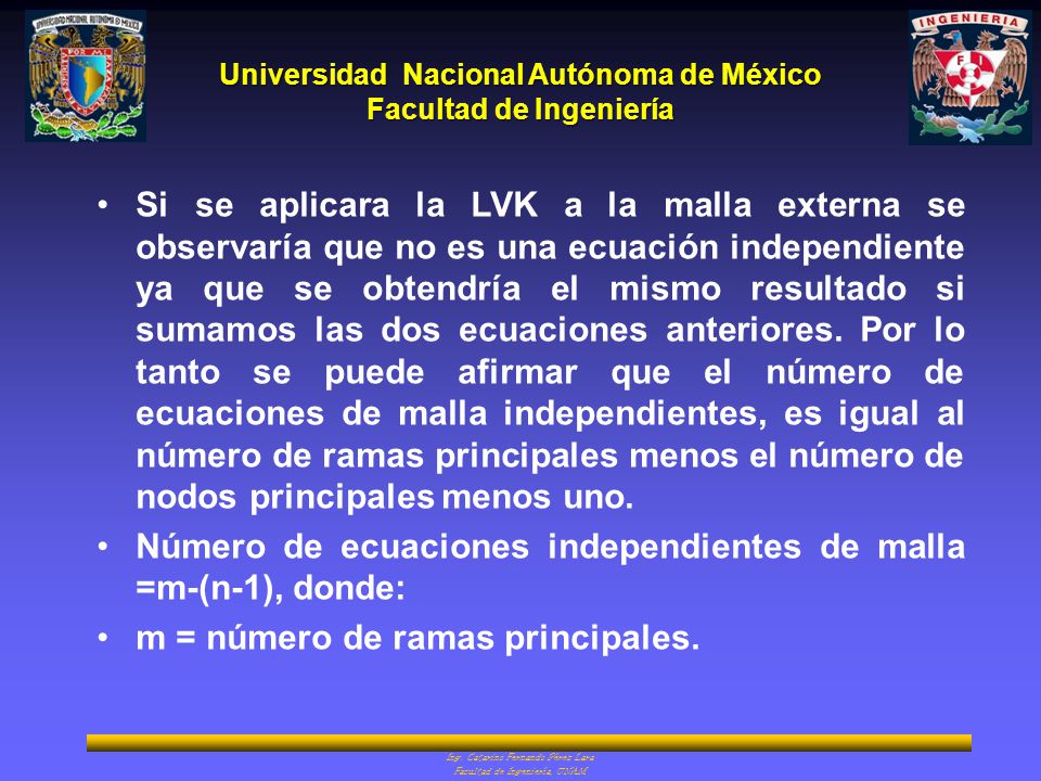 Si se aplicara la LVK a la malla externa se observaría que no es una ecuación independiente ya que se obtendría el mismo resultado si sumamos las dos ecuaciones anteriores. Por lo tanto se puede afirmar que el número de ecuaciones de malla independientes, es igual al número de ramas principales menos el número de nodos principales menos uno.