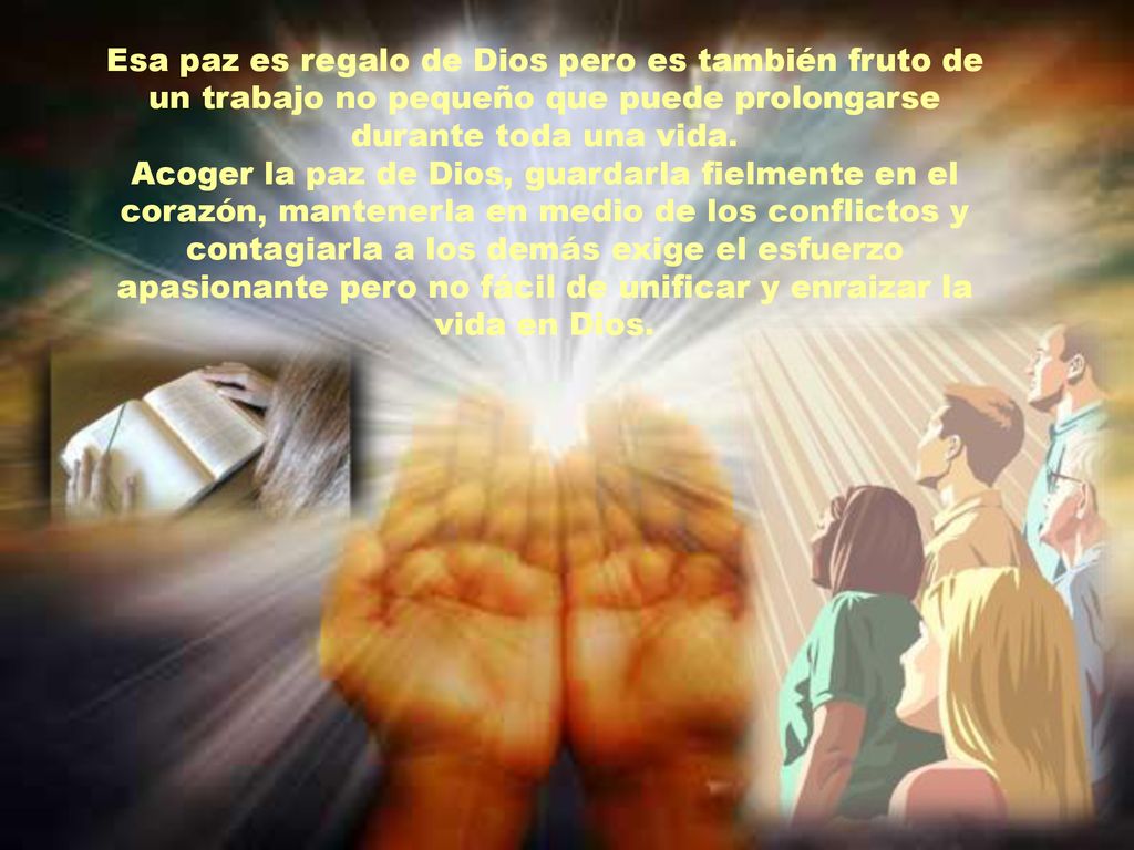 Esa paz es regalo de Dios pero es también fruto de un trabajo no pequeño que puede prolongarse durante toda una vida.