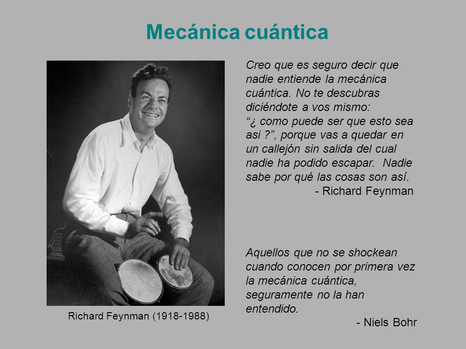 Mecánica cuántica Creo que es seguro decir que nadie entiende la mecánica cuántica. No te descubras diciéndote a vos mismo: