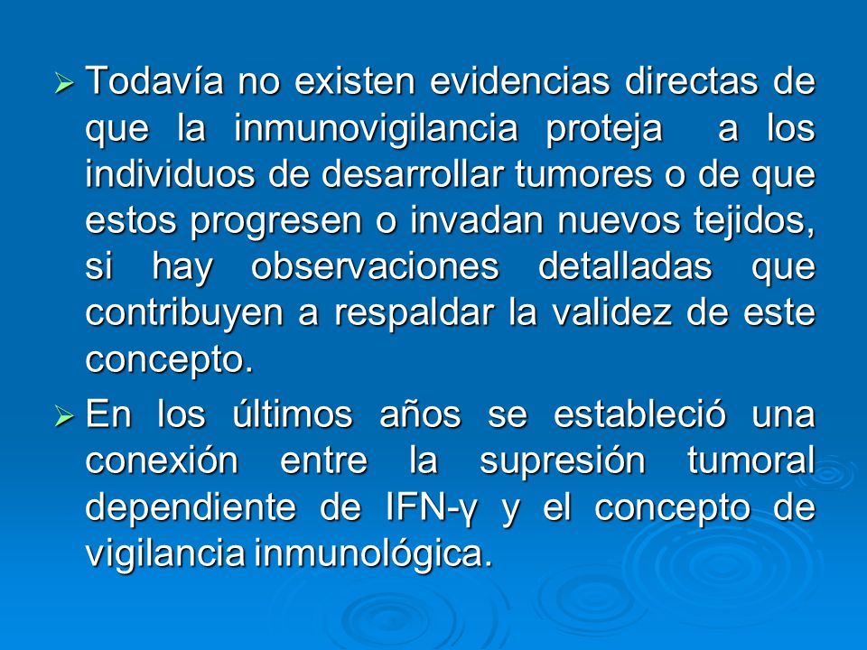 Todavía no existen evidencias directas de que la inmunovigilancia proteja a los individuos de desarrollar tumores o de que estos progresen o invadan nuevos tejidos, si hay observaciones detalladas que contribuyen a respaldar la validez de este concepto.