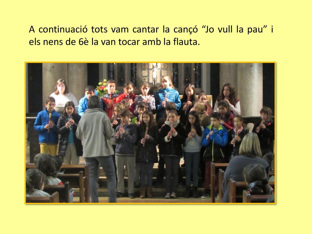 A continuació tots vam cantar la cançó Jo vull la pau i els nens de 6è la van tocar amb la flauta.