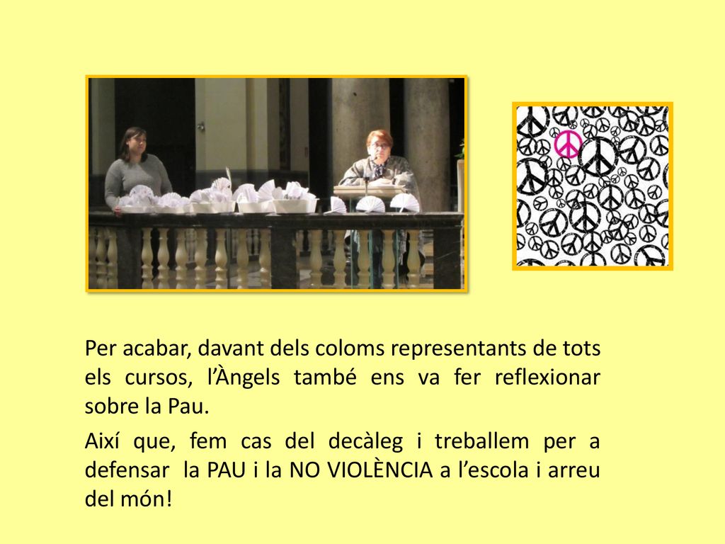 Per acabar, davant dels coloms representants de tots els cursos, l’Àngels també ens va fer reflexionar sobre la Pau.