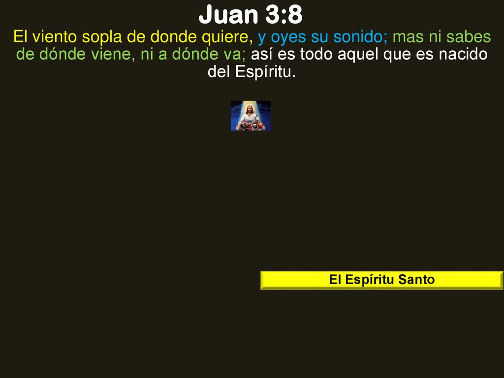 Juan 3:8 El viento sopla de donde quiere, y oyes su sonido; mas ni sabes de dónde viene, ni a dónde va; así es todo aquel que es nacido del Espíritu.