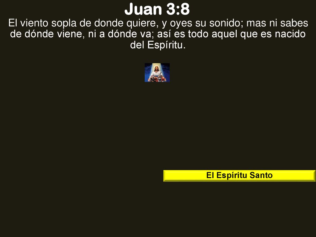 Juan 3:8 El viento sopla de donde quiere, y oyes su sonido; mas ni sabes de dónde viene, ni a dónde va; así es todo aquel que es nacido del Espíritu.
