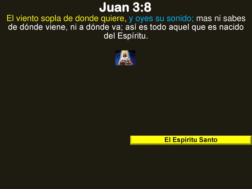 Juan 3:8 El viento sopla de donde quiere, y oyes su sonido; mas ni sabes de dónde viene, ni a dónde va; así es todo aquel que es nacido del Espíritu.