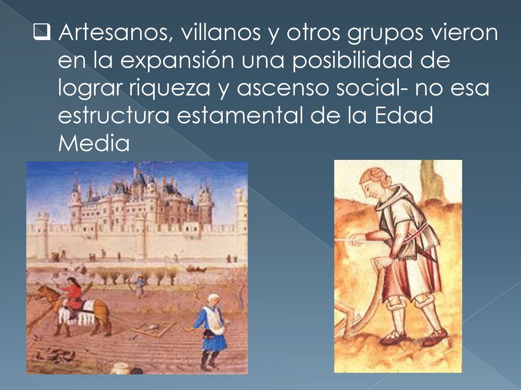 Artesanos, villanos y otros grupos vieron en la expansión una posibilidad de lograr riqueza y ascenso social- no esa estructura estamental de la Edad Media