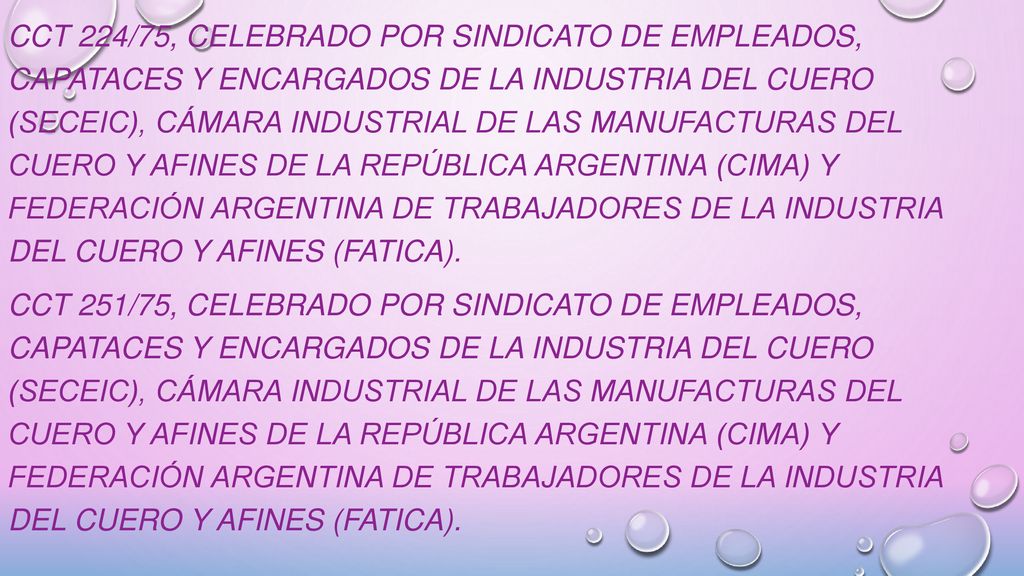 CCT 224/75, celebrado por Sindicato de Empleados, Capataces y Encargados de la Industria del Cuero (SECEIC), Cámara Industrial de las Manufacturas del Cuero y Afines de la República Argentina (CIMA) y Federación Argentina de Trabajadores de la Industria del Cuero y Afines (FATICA).