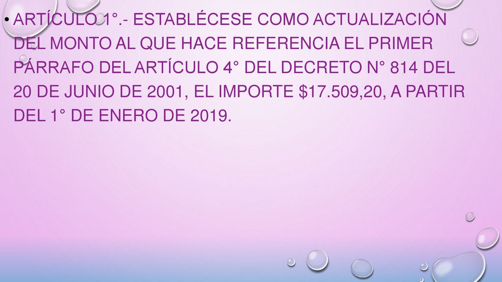 ARTÍCULO 1°.- Establécese como actualización del monto al que hace referencia el primer párrafo del artículo 4° del Decreto N° 814 del 20 de junio de 2001, el importe $17.509,20, a partir del 1° de enero de 2019.