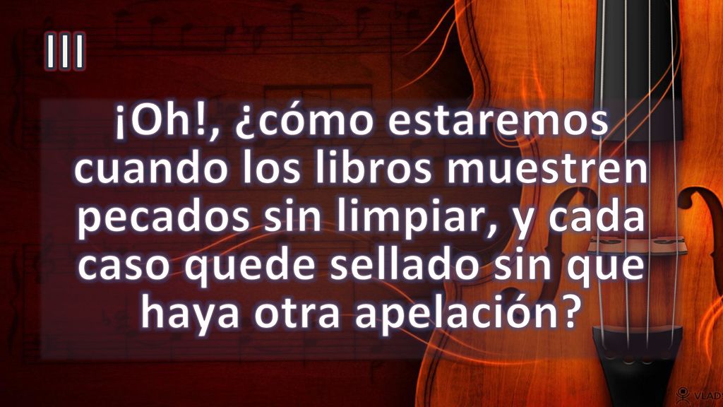 III ¡Oh!, ¿cómo estaremos cuando los libros muestren pecados sin limpiar, y cada caso quede sellado sin que haya otra apelación