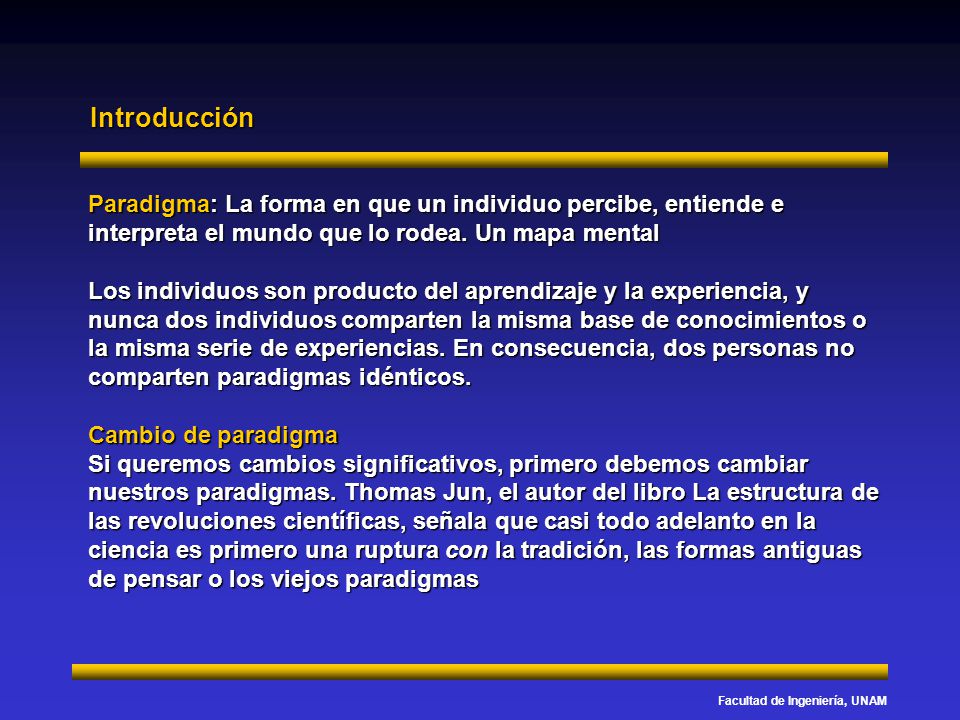 Introducción Paradigma: La forma en que un individuo percibe, entiende e interpreta el mundo que lo rodea. Un mapa mental.