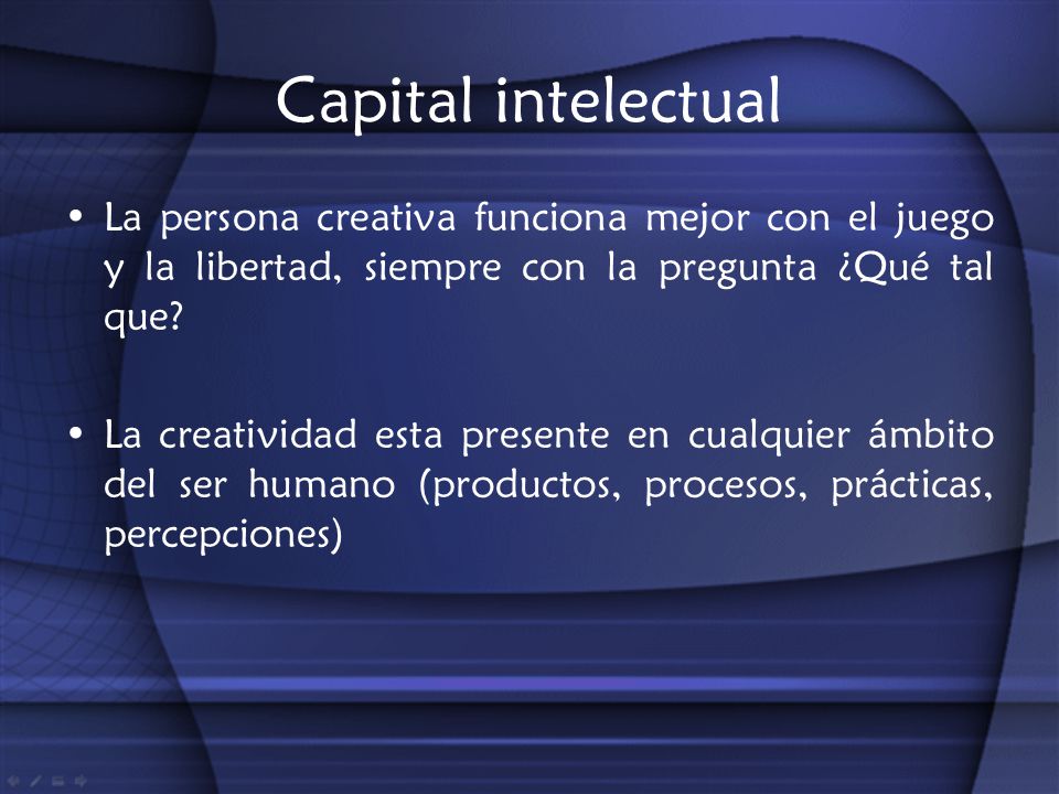 Capital intelectual La persona creativa funciona mejor con el juego y la libertad, siempre con la pregunta ¿Qué tal que